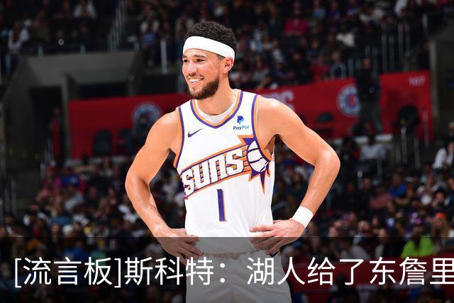 [流言板]斯科特：湖人给了东詹里的组合两年时间，发现上限就是次轮